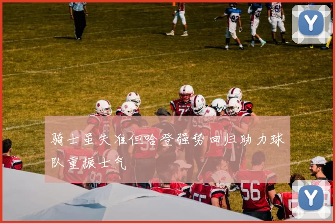 骑士虽失准但哈登强势回归助力球队重振士气