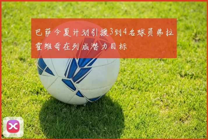 巴萨今夏计划引援3到4名球员弗拉霍维奇在列成潜力目标