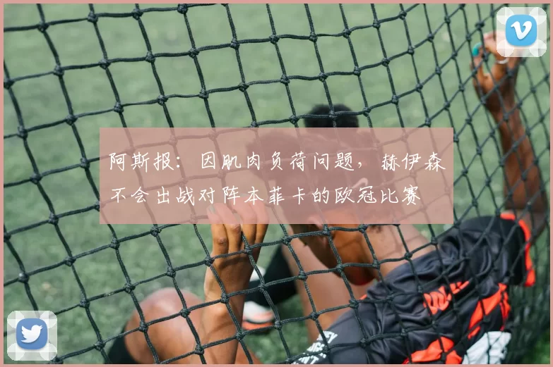 阿斯报：因肌肉负荷问题，赫伊森不会出战对阵本菲卡的欧冠比赛