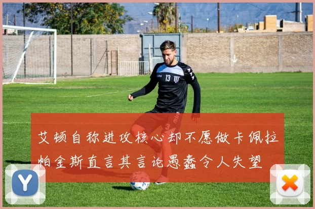 艾顿自称进攻核心却不愿做卡佩拉帕金斯直言其言论愚蠢令人失望