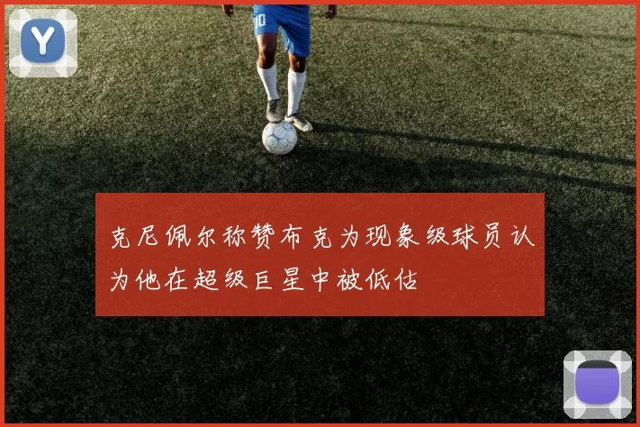 克尼佩尔称赞布克为现象级球员认为他在超级巨星中被低估