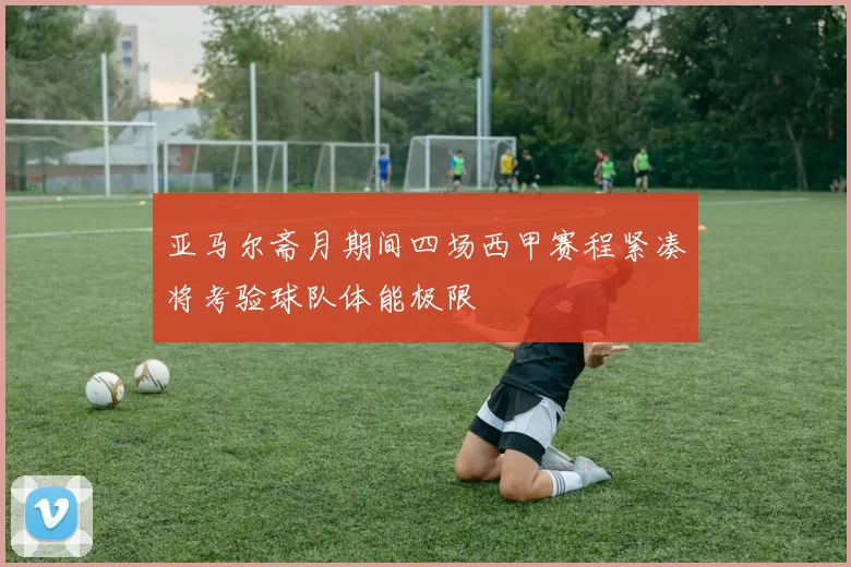 亚马尔斋月期间四场西甲赛程紧凑将考验球队体能极限