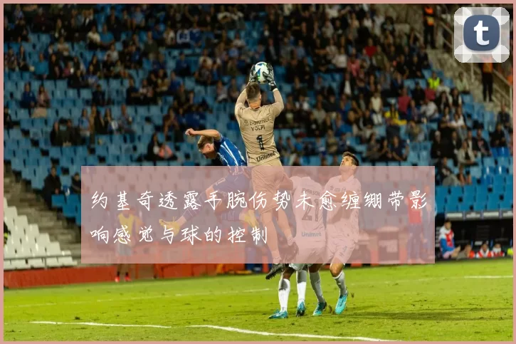 约基奇透露手腕伤势未愈缠绷带影响感觉与球的控制