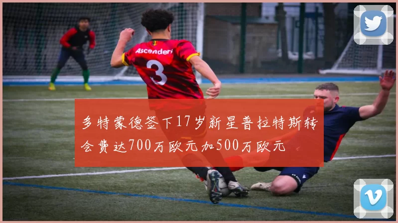 多特蒙德签下17岁新星普拉特斯转会费达700万欧元加500万欧元
