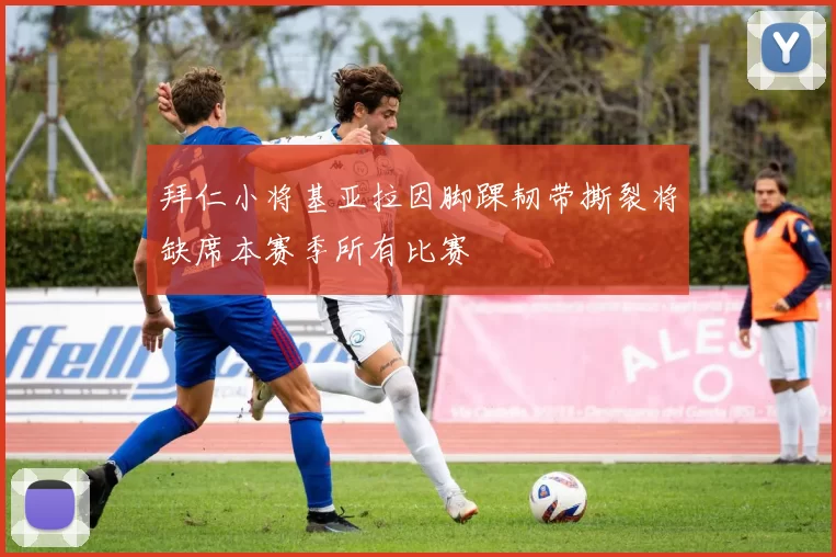 拜仁小将基亚拉因脚踝韧带撕裂将缺席本赛季所有比赛