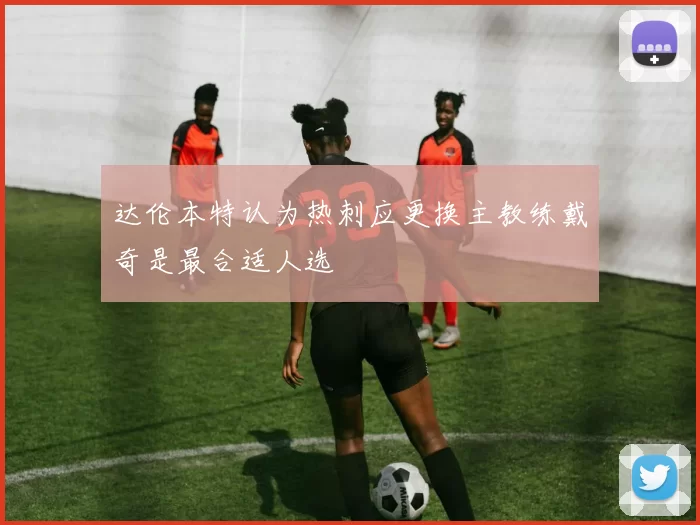 达伦本特认为热刺应更换主教练戴奇是最合适人选