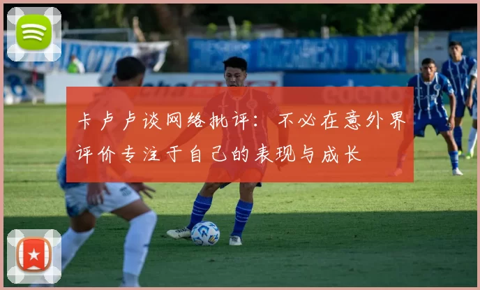 卡卢卢谈网络批评：不必在意外界评价专注于自己的表现与成长