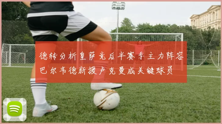 德转分析皇萨竞后半赛季主力阵容巴尔韦德新援卢克曼成关键球员