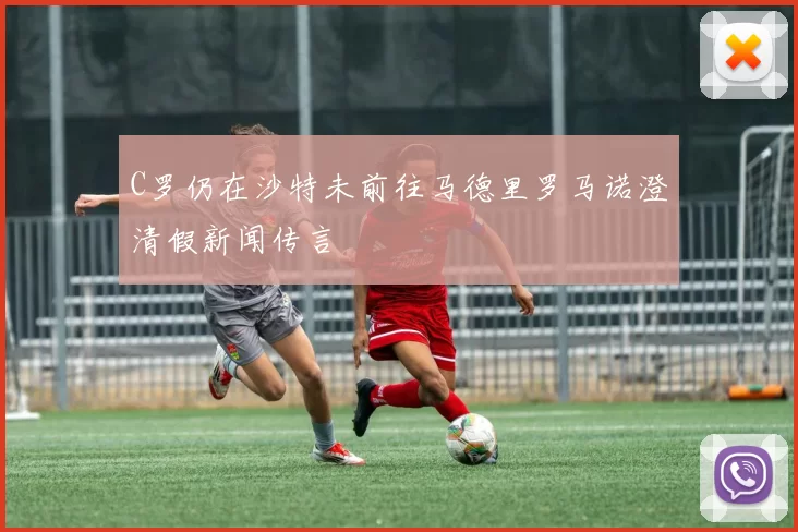 C罗仍在沙特未前往马德里罗马诺澄清假新闻传言