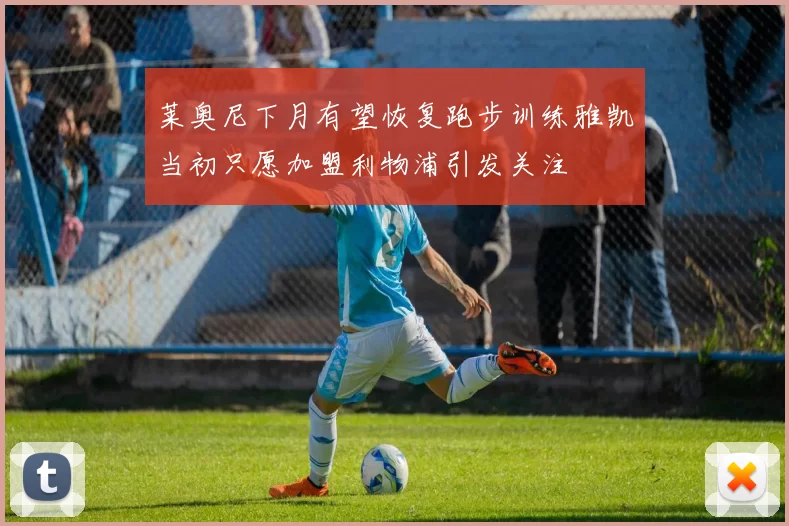 莱奥尼下月有望恢复跑步训练雅凯当初只愿加盟利物浦引发关注